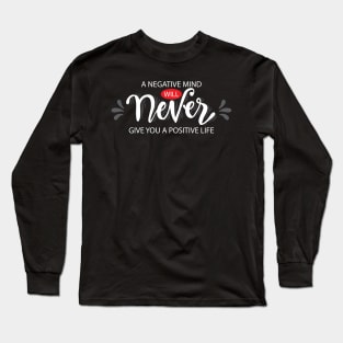 A negative mind will never give you a positive life. Long Sleeve T-Shirt